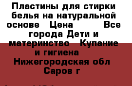 Пластины для стирки белья на натуральной основе › Цена ­ 660 - Все города Дети и материнство » Купание и гигиена   . Нижегородская обл.,Саров г.